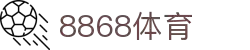 8868官方网站体育-8868体育进入入口